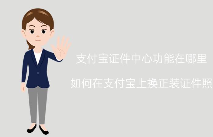 支付宝证件中心功能在哪里 如何在支付宝上换正装证件照？